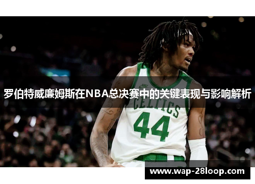 罗伯特威廉姆斯在NBA总决赛中的关键表现与影响解析