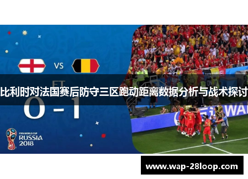 比利时对法国赛后防守三区跑动距离数据分析与战术探讨