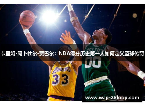 卡里姆·阿卜杜尔·贾巴尔：NBA得分历史第一人如何定义篮球传奇