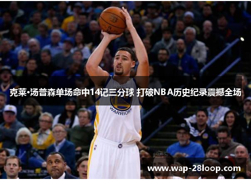 克莱·汤普森单场命中14记三分球 打破NBA历史纪录震撼全场