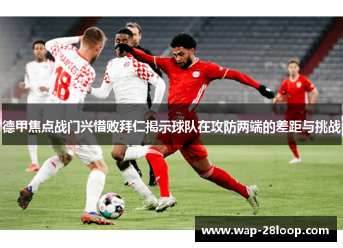 德甲焦点战门兴惜败拜仁揭示球队在攻防两端的差距与挑战