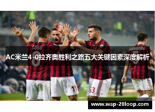 AC米兰4-0拉齐奥胜利之路五大关键因素深度解析
