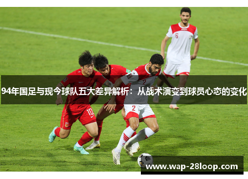 94年国足与现今球队五大差异解析：从战术演变到球员心态的变化