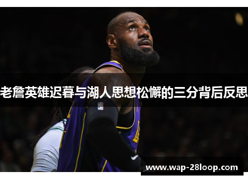 老詹英雄迟暮与湖人思想松懈的三分背后反思