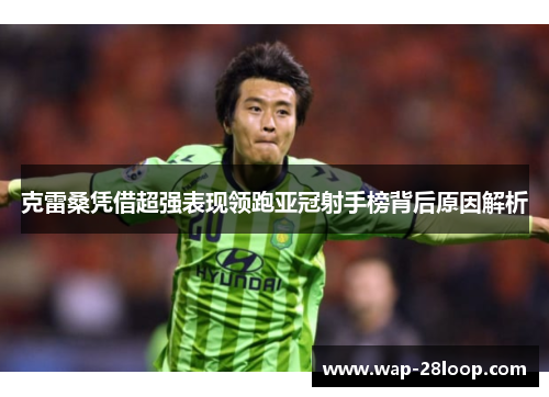 克雷桑凭借超强表现领跑亚冠射手榜背后原因解析