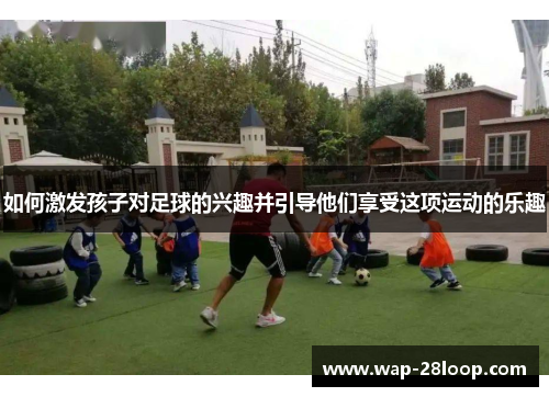 如何激发孩子对足球的兴趣并引导他们享受这项运动的乐趣