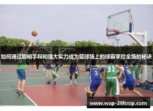如何通过聪明手段和强大实力成为篮球场上的球霸掌控全场的秘诀