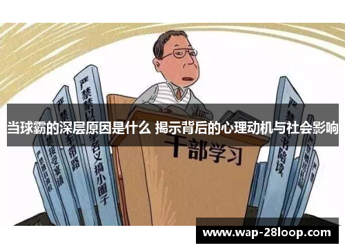 当球霸的深层原因是什么 揭示背后的心理动机与社会影响
