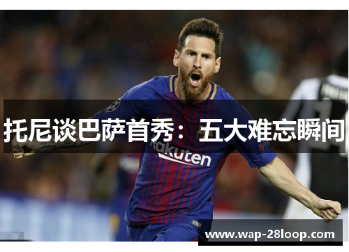 托尼谈巴萨首秀：五大难忘瞬间