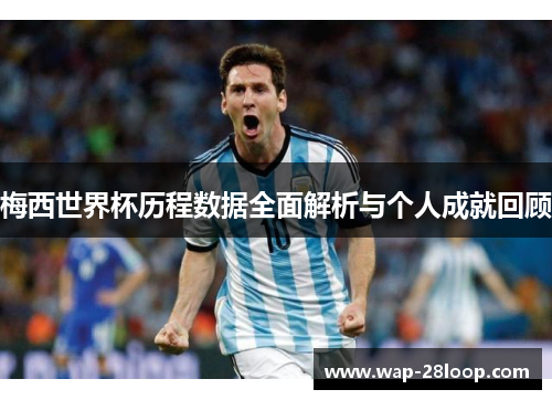 梅西世界杯历程数据全面解析与个人成就回顾