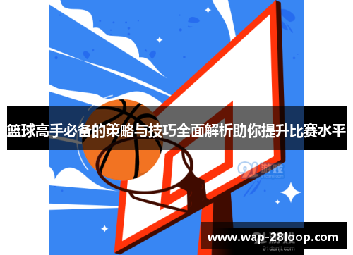 篮球高手必备的策略与技巧全面解析助你提升比赛水平