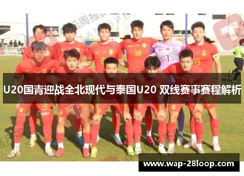 U20国青迎战全北现代与泰国U20 双线赛事赛程解析