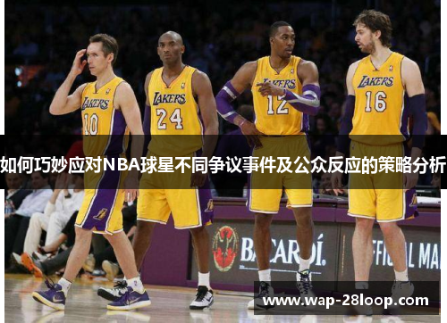 如何巧妙应对NBA球星不同争议事件及公众反应的策略分析