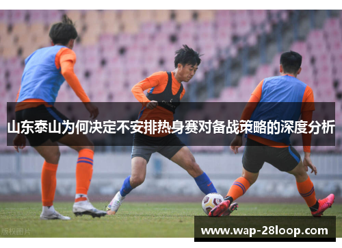 山东泰山为何决定不安排热身赛对备战策略的深度分析
