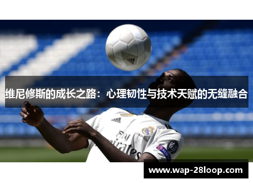 维尼修斯的成长之路：心理韧性与技术天赋的无缝融合