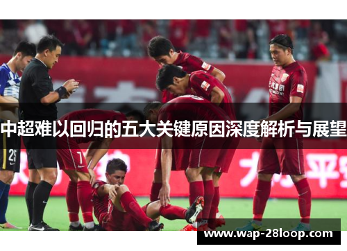 中超难以回归的五大关键原因深度解析与展望
