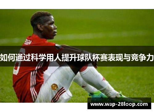 如何通过科学用人提升球队杯赛表现与竞争力