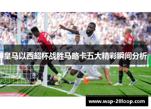 皇马以西超杯战胜马略卡五大精彩瞬间分析