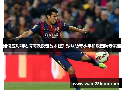 如何应对利物浦高效反击战术提升球队防守水平和反击防守策略