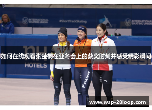 如何在线观看张楚桐在亚冬会上的获奖时刻并感受精彩瞬间