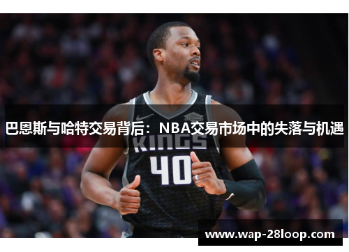 巴恩斯与哈特交易背后：NBA交易市场中的失落与机遇