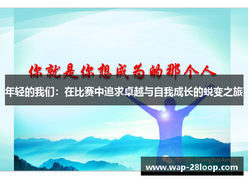 年轻的我们：在比赛中追求卓越与自我成长的蜕变之旅