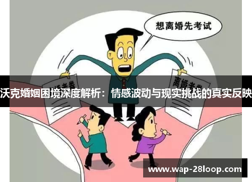 沃克婚姻困境深度解析：情感波动与现实挑战的真实反映
