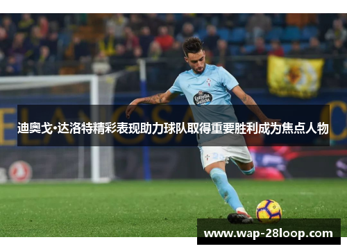 迪奥戈·达洛特精彩表现助力球队取得重要胜利成为焦点人物