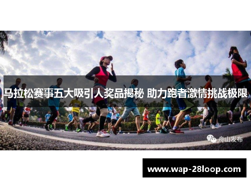 马拉松赛事五大吸引人奖品揭秘 助力跑者激情挑战极限
