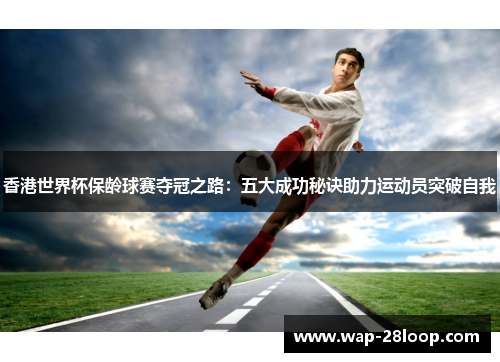 香港世界杯保龄球赛夺冠之路：五大成功秘诀助力运动员突破自我