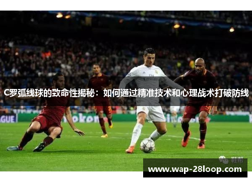 C罗弧线球的致命性揭秘：如何通过精准技术和心理战术打破防线