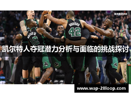 凯尔特人夺冠潜力分析与面临的挑战探讨