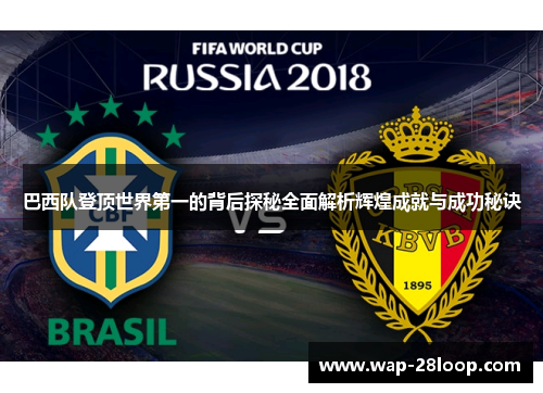 巴西队登顶世界第一的背后探秘全面解析辉煌成就与成功秘诀