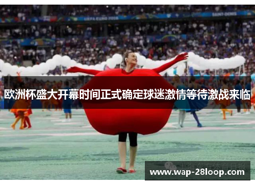 欧洲杯盛大开幕时间正式确定球迷激情等待激战来临