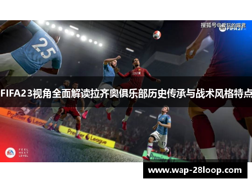 FIFA23视角全面解读拉齐奥俱乐部历史传承与战术风格特点
