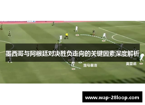 墨西哥与阿根廷对决胜负走向的关键因素深度解析